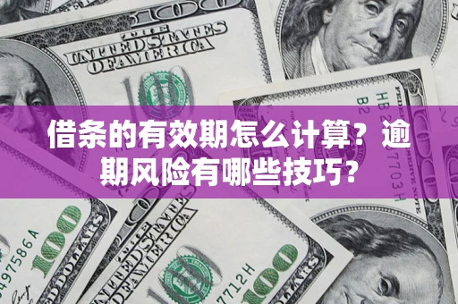 武汉借条的有效期怎么计算？逾期风险有哪些技巧？