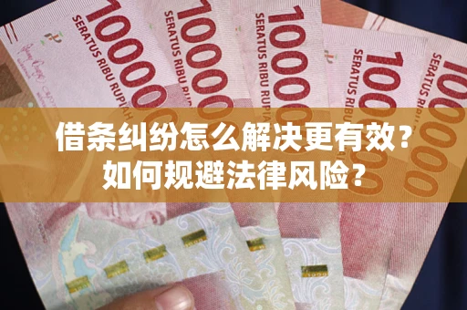 武汉借条纠纷怎么解决更有效？如何规避法律风险？