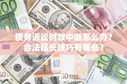 武汉债务诉讼时效中断怎么办？合法延长技巧有哪些？
