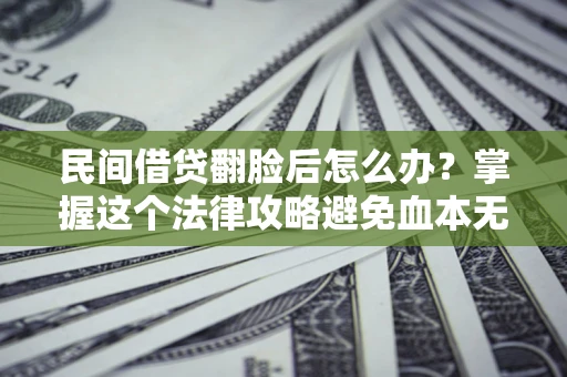 武汉民间借贷翻脸后怎么办？掌握这个法律攻略避免血本无归