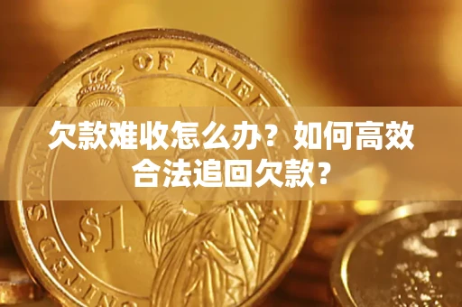 武汉欠款难收怎么办？如何高效合法追回欠款？