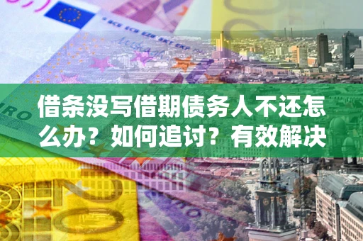 武汉借条没写借期债务人不还怎么办？如何追讨？有效解决方案！
