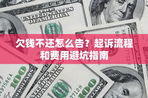 武汉欠钱不还怎么告?起诉流程和费用避坑指南 武汉欠钱不还怎么告?起诉流程和费用避坑指南