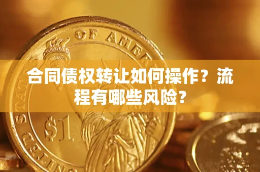 武汉合同债权转让如何操作？流程有哪些风险？