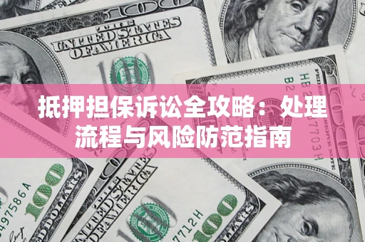 武汉抵押担保诉讼全攻略：处理流程与风险防范指南