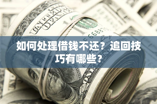 武汉如何处理借钱不还？追回技巧有哪些？