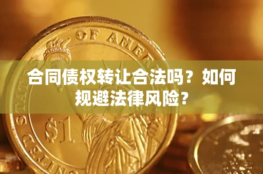 武汉合同债权转让合法吗？如何规避法律风险？