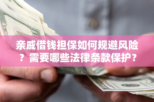 武汉亲戚借钱担保如何规避风险？需要哪些法律条款保护？