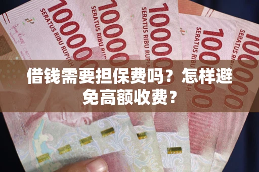 武汉借钱需要担保费吗？怎样避免高额收费？
