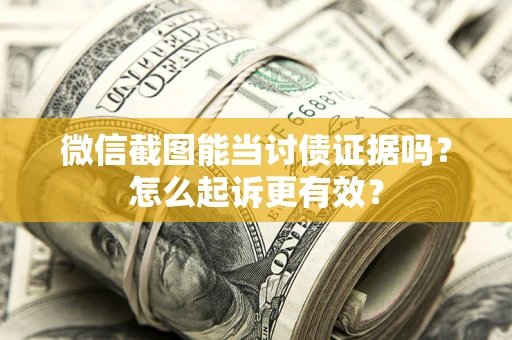 武汉微信截图能当讨债证据吗？怎么起诉更有效？