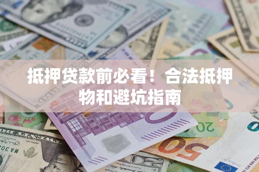 武汉抵押贷款前必看！合法抵押物和避坑指南