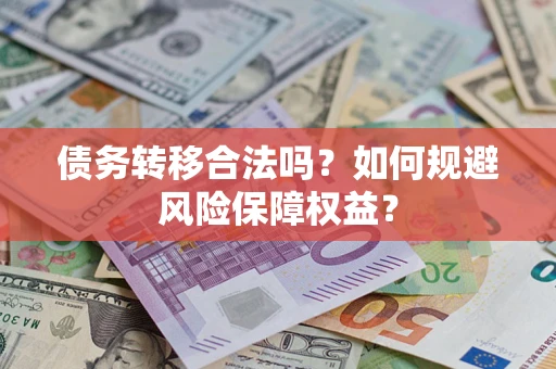 武汉债务转移合法吗？如何规避风险保障权益？