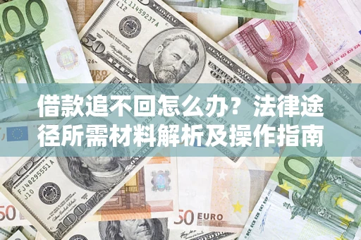 武汉借款追不回怎么办?法律途径所需材料解析及操作指南 武汉借款追不回怎么办?法律途径所需材料解析及操作指南