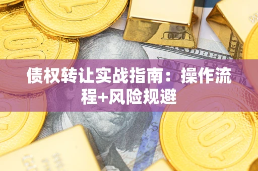 武汉债权转让实战指南：操作流程+风险规避