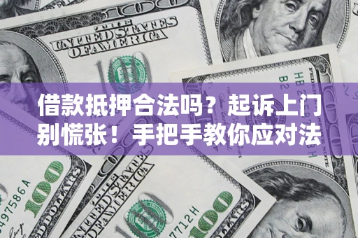 武汉借款抵押合法吗？起诉上门别慌张！手把手教你应对法律程序