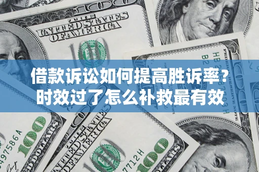 武汉借款诉讼如何提高胜诉率？时效过了怎么补救最有效