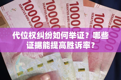 武汉代位权纠纷如何举证？哪些证据能提高胜诉率？