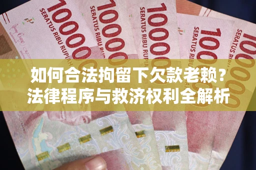 武汉如何合法拘留下欠款老赖？法律程序与救济权利全解析