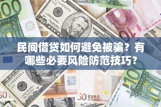 武汉民间借贷如何避免被骗？有哪些必要风险防范技巧？
