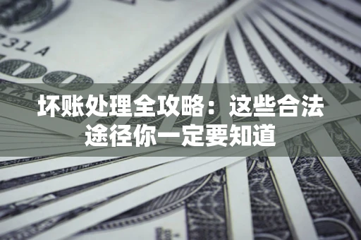 武汉坏账处理全攻略：这些合法途径你一定要知道