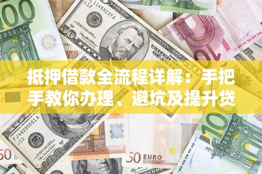 武汉抵押借款全流程详解：手把手教你办理、避坑及提升贷款额度