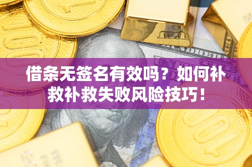 武汉借条无签名有效吗？如何补救补救失败风险技巧！
