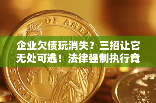 武汉企业欠债玩消失？三招让它无处可逃！法律强制执行竟比讨债公司还狠？