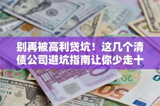 武汉别再被高利贷坑！这几个清债公司避坑指南让你少走十年弯路