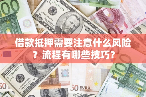 武汉借款抵押需要注意什么风险？流程有哪些技巧？