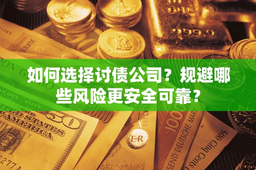 武汉如何选择讨债公司？规避哪些风险更安全可靠？