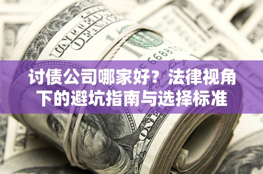 武汉讨债公司哪家好？法律视角下的避坑指南与选择标准