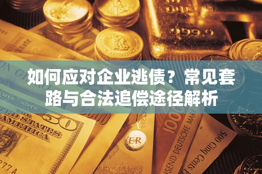 武汉如何应对企业逃债？常见套路与合法追偿途径解析