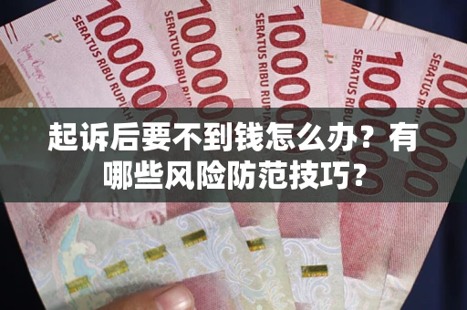 武汉起诉后要不到钱怎么办?有哪些风险防范技巧? 武汉起诉后要不到钱怎么办?有哪些风险防范技巧?