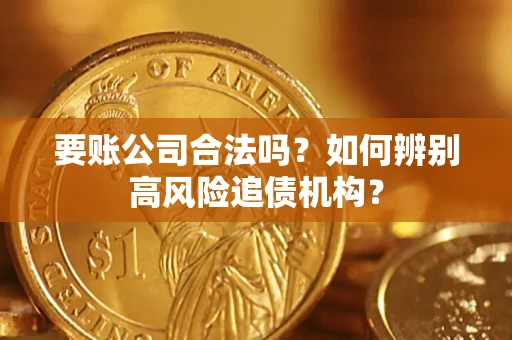 武汉要账公司合法吗？如何辨别高风险追债机构？