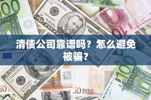 武汉清债公司靠谱吗？怎么避免被骗？