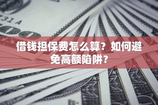 武汉借钱担保费怎么算？如何避免高额陷阱？