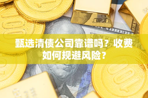 武汉甄选清债公司靠谱吗？收费如何规避风险？