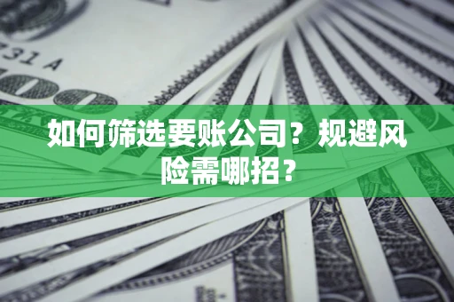 武汉如何筛选要账公司？规避风险需哪招？