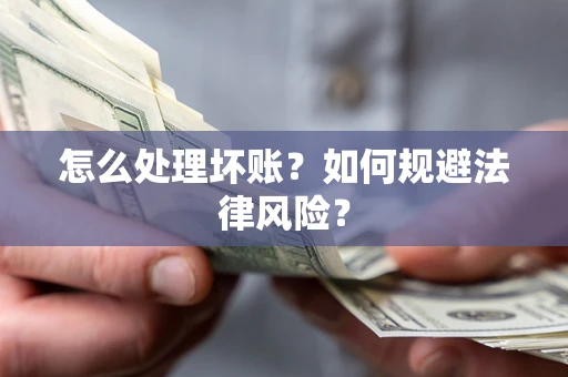 武汉怎么处理坏账？如何规避法律风险？