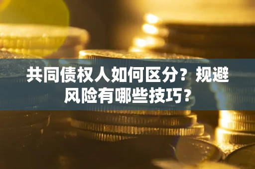 武汉共同债权人如何区分？规避风险有哪些技巧？