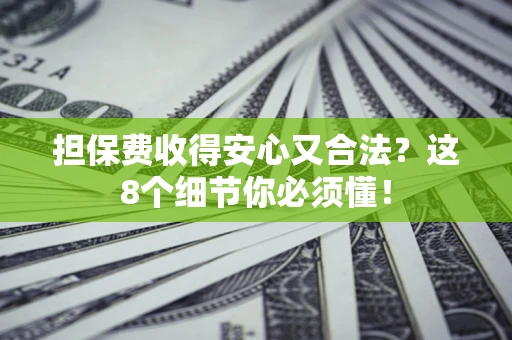 武汉担保费收得安心又合法？这8个细节你必须懂！
