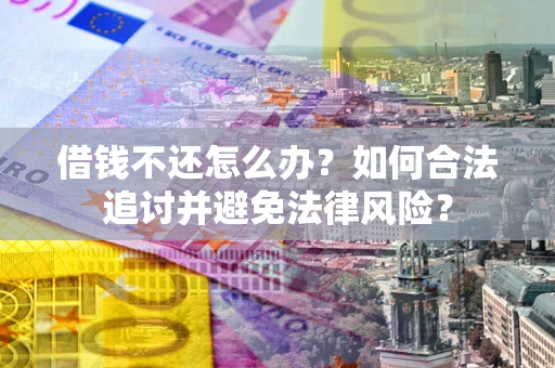 武汉借钱不还怎么办？如何合法追讨并避免法律风险？