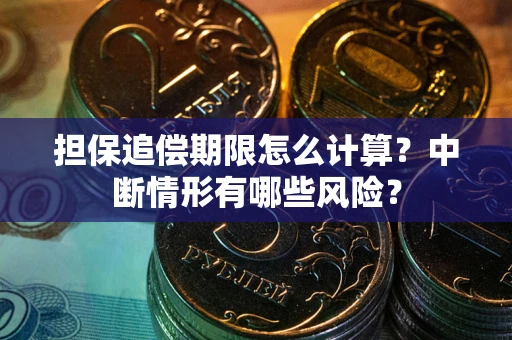 武汉担保追偿期限怎么计算？中断情形有哪些风险？