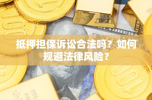 武汉抵押担保诉讼合法吗？如何规避法律风险？
