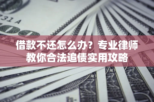 武汉借款不还怎么办？专业律师教你合法追债实用攻略