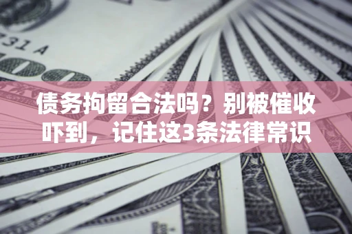 武汉债务拘留合法吗?别被催收吓到,记住这3条法律常识 武汉债务拘留合法吗?别被催收吓到,记住这3条法律常识