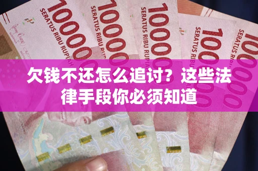 武汉欠钱不还怎么追讨？这些法律手段你必须知道