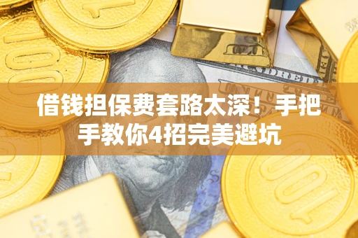 武汉借钱担保费套路太深！手把手教你4招完美避坑