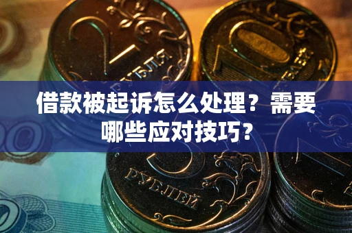 武汉借款被起诉怎么处理？需要哪些应对技巧？