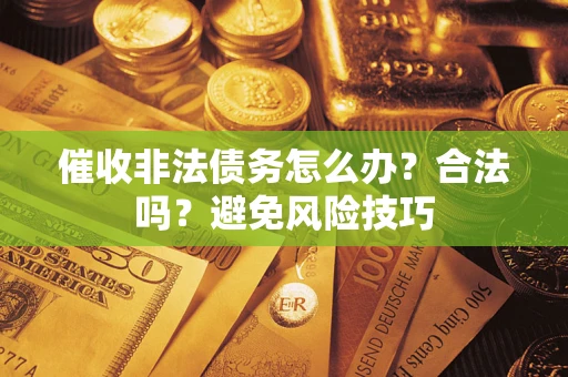 武汉催收非法债务怎么办？合法吗？避免风险技巧